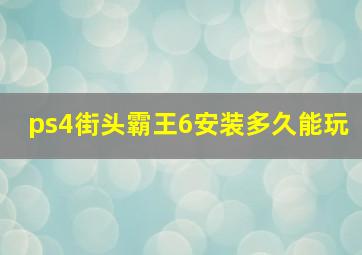 ps4街头霸王6安装多久能玩