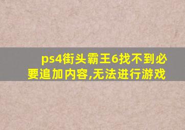 ps4街头霸王6找不到必要追加内容,无法进行游戏