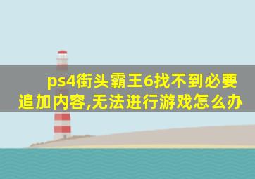 ps4街头霸王6找不到必要追加内容,无法进行游戏怎么办