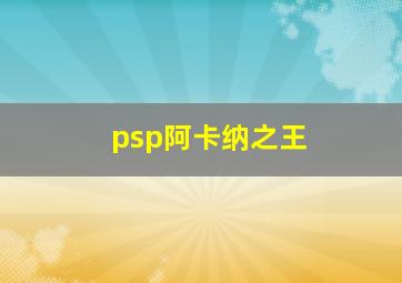 psp阿卡纳之王