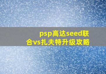 psp高达seed联合vs扎夫特升级攻略