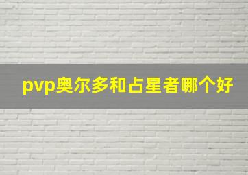 pvp奥尔多和占星者哪个好