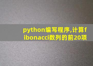 python编写程序,计算fibonacci数列的前20项