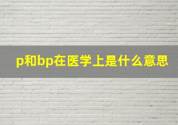 p和bp在医学上是什么意思