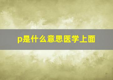 p是什么意思医学上面