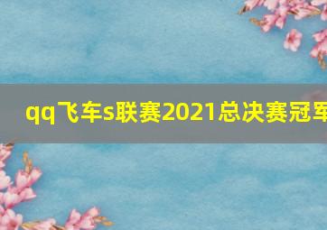 qq飞车s联赛2021总决赛冠军