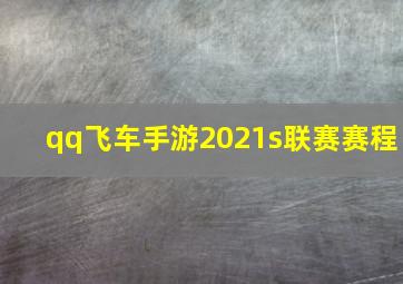 qq飞车手游2021s联赛赛程