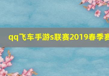 qq飞车手游s联赛2019春季赛