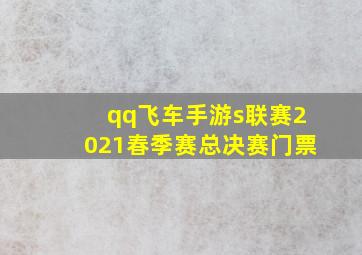 qq飞车手游s联赛2021春季赛总决赛门票