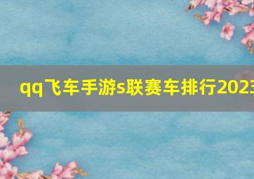 qq飞车手游s联赛车排行2023