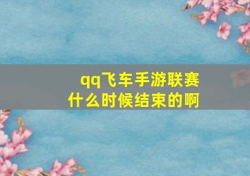 qq飞车手游联赛什么时候结束的啊