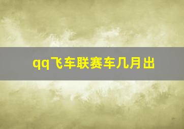 qq飞车联赛车几月出