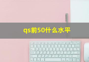 qs前50什么水平