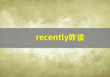 recently咋读