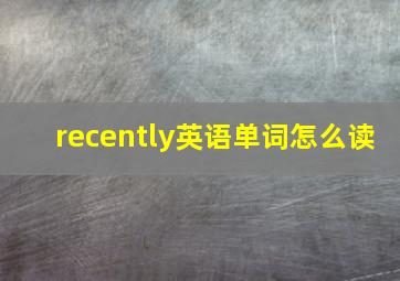 recently英语单词怎么读