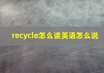 recycle怎么读英语怎么说