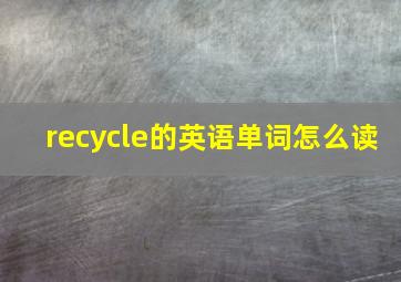 recycle的英语单词怎么读