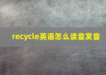 recycle英语怎么读音发音