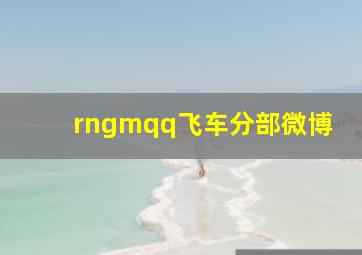 rngmqq飞车分部微博