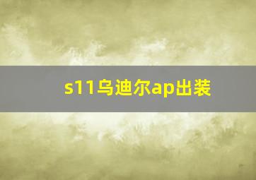 s11乌迪尔ap出装