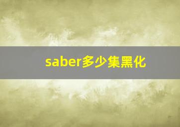 saber多少集黑化