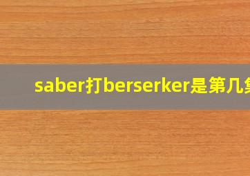 saber打berserker是第几集