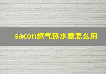 sacon燃气热水器怎么用