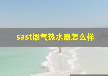 sast燃气热水器怎么样