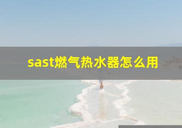 sast燃气热水器怎么用