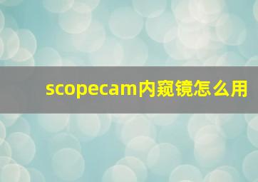 scopecam内窥镜怎么用