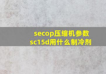 secop压缩机参数sc15d用什么制冷剂