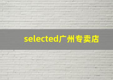 selected广州专卖店