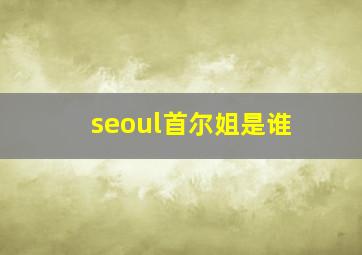 seoul首尔姐是谁