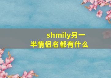 shmily另一半情侣名都有什么