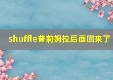 shuffle普莉姆拉后面回来了