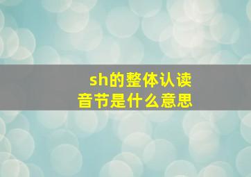 sh的整体认读音节是什么意思