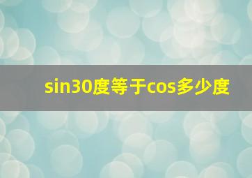 sin30度等于cos多少度