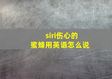 siri伤心的蜜蜂用英语怎么说