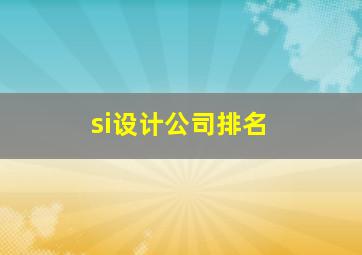 si设计公司排名