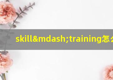 skill—training怎么读