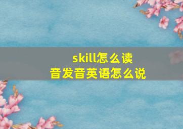 skill怎么读音发音英语怎么说