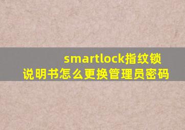 smartlock指纹锁说明书怎么更换管理员密码