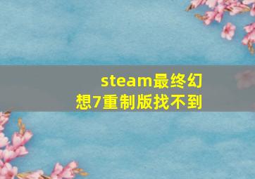 steam最终幻想7重制版找不到