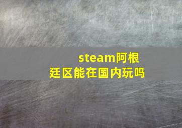 steam阿根廷区能在国内玩吗