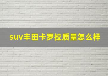 suv丰田卡罗拉质量怎么样