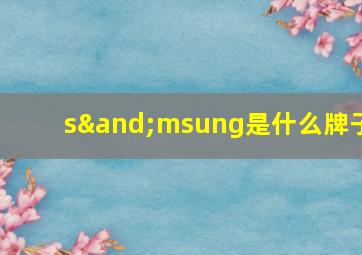 s∧msung是什么牌子