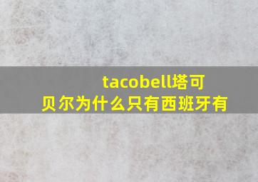 tacobell塔可贝尔为什么只有西班牙有