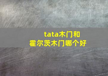 tata木门和霍尔茨木门哪个好