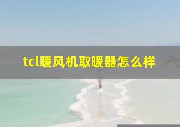 tcl暖风机取暖器怎么样