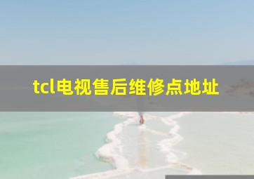 tcl电视售后维修点地址